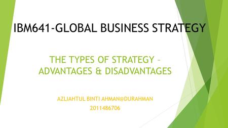 IBM641-GLOBAL BUSINESS STRATEGY AZLIAHTUL BINTI 2011486706 THE TYPES OF STRATEGY – ADVANTAGES & DISADVANTAGES.