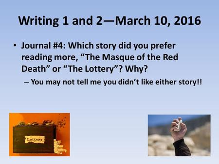 Writing 1 and 2—March 10, 2016 Journal #4: Which story did you prefer reading more, “The Masque of the Red Death” or “The Lottery”? Why? – You may not.