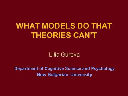 WHAT MODELS DO THAT THEORIES CAN’T Lilia Gurova Department of Cognitive Science and Psychology New Bulgarian University.