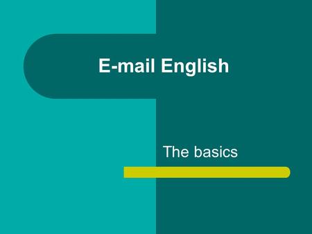 E-mail English The basics. Name FORMAL/NEUTRAL Dear Mr/Mrs/Ms Dupont Dear Mary INFORMAL Hi/Hello Mary Mary,… No name.