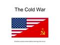 The Cold War (Enable outside content before starting slide show)