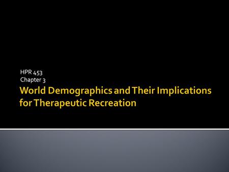 HPR 453 Chapter 3.  The world is changing primarily due to an aging population.  In addition, world demographics are changing due to migration  TR.