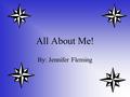 All About Me! By: Jennifer Fleming. What’s coming Up! Where I am from My family My pets Education.