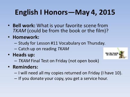 English I Honors—May 4, 2015 Bell work: What is your favorite scene from TKAM (could be from the book or the film)? Homework: – Study for Lesson #11 Vocabulary.