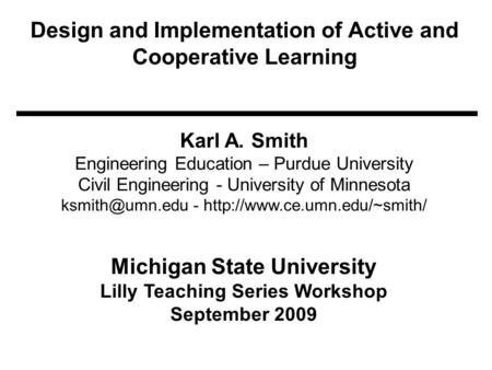 Design and Implementation of Active and Cooperative Learning Karl A. Smith Engineering Education – Purdue University Civil Engineering - University of.