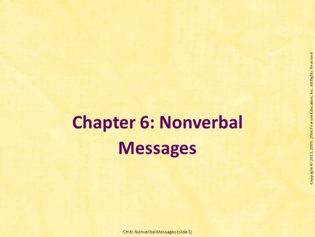 CH 6: Nonverbal Messages (slide 1) Chapter 6: Nonverbal Messages Copyright © 2013, 2009, 2006 Pearson Education, Inc. All Rights Reserved.