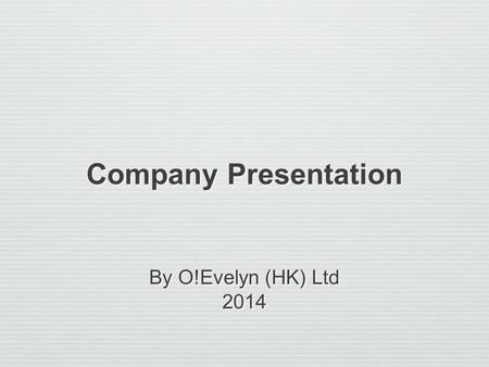 Company Presentation By O!Evelyn (HK) Ltd 2014 By O!Evelyn (HK) Ltd 2014.