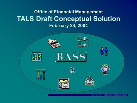 OFFICE OF FINANCIAL MANAGEMENT 0 Office of Financial Management Office of Financial Management TALS Draft Conceptual Solution February 24, 2004.