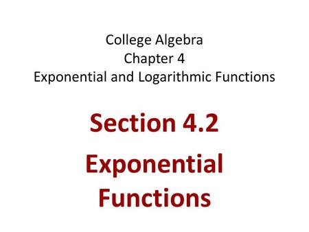 College Algebra Chapter 4 Exponential and Logarithmic Functions Section 4.2 Exponential Functions.