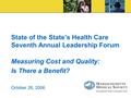 State of the State’s Health Care Seventh Annual Leadership Forum Measuring Cost and Quality: Is There a Benefit? October 26, 2006.