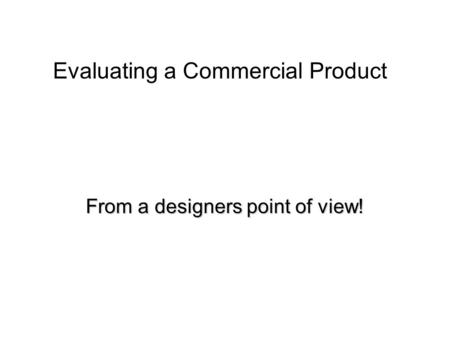 Evaluating a Commercial Product From a designers point of view!