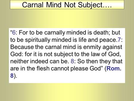 Carnal Mind Not Subject…. “6: For to be carnally minded is death; but to be spiritually minded is life and peace.7: Because the carnal mind is enmity against.