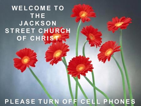 WELCOME TO THE JACKSON STREET CHURCH OF CHRIST PLEASE TURN OFF CELL PHONES.