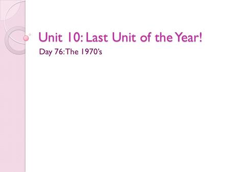 Unit 10: Last Unit of the Year! Day 76: The 1970’s.