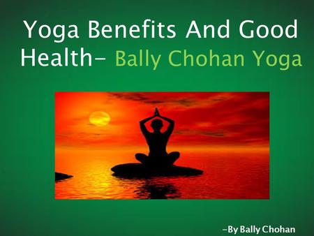 Yoga Benefits And Good Health- Bally Chohan Yoga -By Bally Chohan.