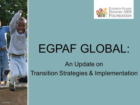 EGPAF GLOBAL: An Update on Transition Strategies & Implementation.