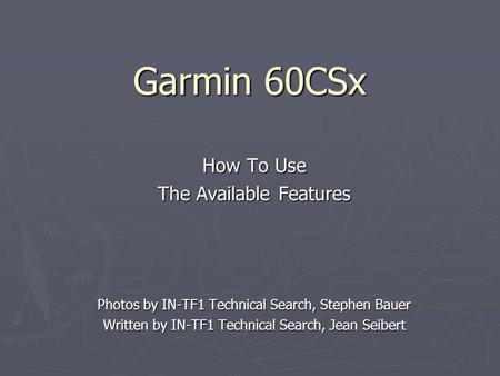 Garmin 60CSx How To Use The Available Features Photos by IN-TF1 Technical Search, Stephen Bauer Written by IN-TF1 Technical Search, Jean Seibert.