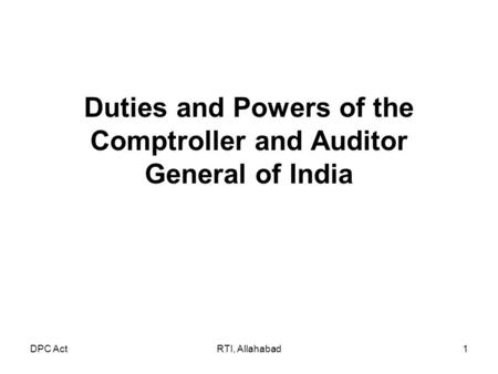 Duties and Powers of the Comptroller and Auditor General of India RTI, Allahabad1DPC Act.