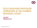 WWW.HOMELESS.ORG.UK COLD WEATHER PROVISION YORKSHIRE & THE HUMBER REGIONAL EVENT JOE KENT HOMELESS LINK.