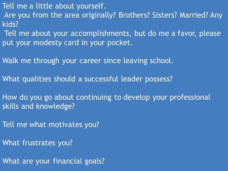 Tell me a little about yourself. Are you from the area originally? Brothers? Sisters? Married? Any kids? Tell me about your accomplishments, but do me.