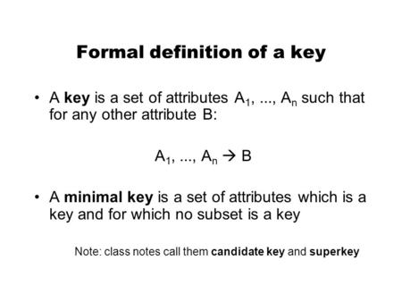 Formal definition of a key A key is a set of attributes A 1,..., A n such that for any other attribute B: A 1,..., A n  B A minimal key is a set of attributes.