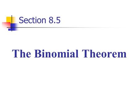 Section 8.5 The Binomial Theorem. In this section you will learn two techniques for expanding a binomial when raised to a power. The first method is called.