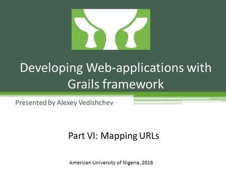 Presented by Alexey Vedishchev Developing Web-applications with Grails framework American University of Nigeria, 2016 Part VI: Mapping URLs.