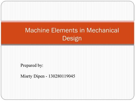 Machine Elements in Mechanical Design Prepared by: Misrty Dipen - 130280119045.