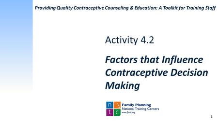 Activity 4.2 Factors that Influence Contraceptive Decision Making 1 Providing Quality Contraceptive Counseling & Education: A Toolkit for Training Staff.