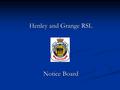 Henley and Grange RSL Notice Board. Sub-branch Committee President:- President:- Bill Parry Bill Parry Vice President:- Vice President:- Jim Warren Jim.