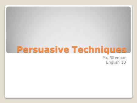 Persuasive Techniques Mr. Ritenour English 10. Rhetorical Question Definition: A question that is asked, but is not meant to be answered. Instead, it’s.