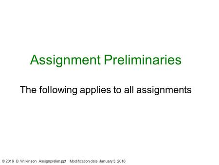 Assignment Preliminaries The following applies to all assignments © 2016 B. Wilkinson Assignprelim.ppt Modification date: January 3, 2016.