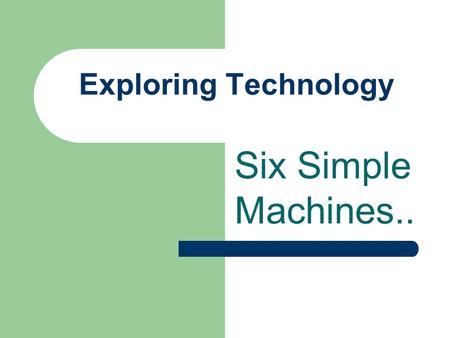 Exploring Technology Six Simple Machines... Introduction to Simple Machines No matter how complex a machine might be, it can be broken down into one or.