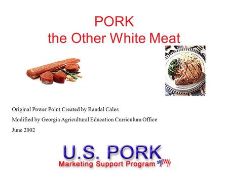 PORK the Other White Meat Original Power Point Created by Randal Cales Modified by Georgia Agricultural Education Curriculum Office June 2002.