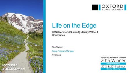 Life on the Edge Alex Weinert 2016 Redmond Summit | Identity Without Boundaries 5/26/2016 Group Program Manager