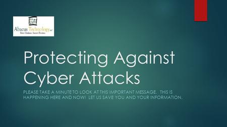 Protecting Against Cyber Attacks PLEASE TAKE A MINUTE TO LOOK AT THIS IMPORTANT MESSAGE. THIS IS HAPPENING HERE AND NOW! LET US SAVE YOU AND YOUR INFORMATION.