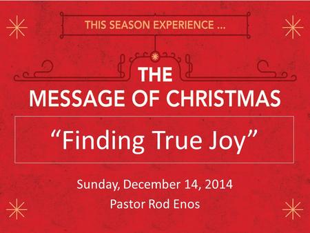 “Finding True Joy” Sunday, December 14, 2014 Pastor Rod Enos.