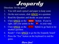 Jeopardy Directions for the game: 1.You will need a pencil and paper to keep score. 2.On the next screen, click ONCE on a question. 3.Read the Question.