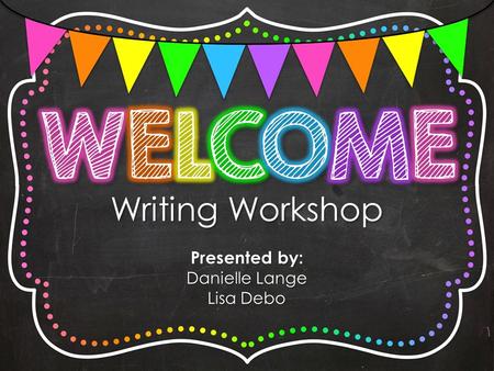 Writing Workshop Presented by: Danielle Lange Lisa Debo.