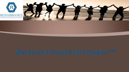 Renaissance Prenatal Care Program TM. “Every Renaissance comes to the world with a cry, the cry of the human spirit to be free” -Anne Sullivan Macy.