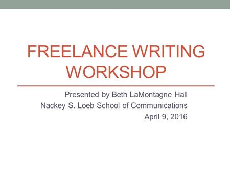 FREELANCE WRITING WORKSHOP Presented by Beth LaMontagne Hall Nackey S. Loeb School of Communications April 9, 2016.