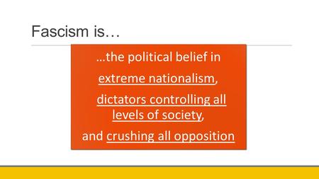 Fascism is… …the political belief in extreme nationalism, dictators controlling all levels of society, and crushing all opposition.