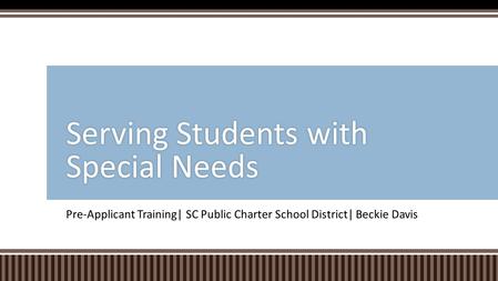 Pre-Applicant Training| SC Public Charter School District| Beckie Davis Serving Students with Special Needs.