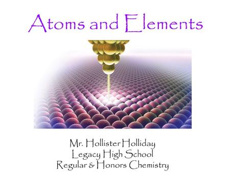 Atoms and Elements Mr. Hollister Holliday Legacy High School Regular & Honors Chemistry.