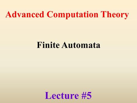 Lecture #5 Advanced Computation Theory Finite Automata.