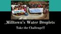 Milltown’s Water Droplets Take the Challenge!!!. Have you been really thirsty in the last 24 hours?