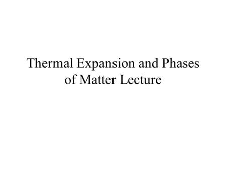 Thermal Expansion and Phases of Matter Lecture. Some Observations Most substances expand when heated Most substances contract when cooled. Gases expand.