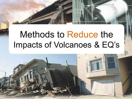 Methods to Reduce the Impacts of Volcanoes & EQ’s.