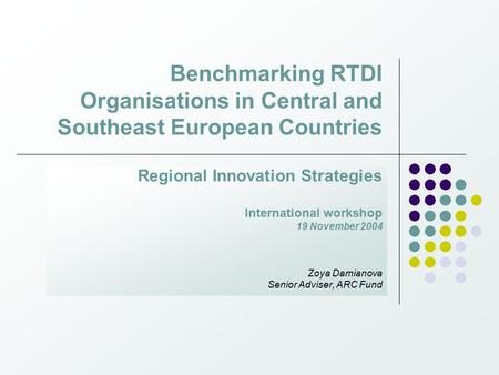 Benchmarking RTDI Organisations in Central and Southeast European Countries Regional Innovation Strategies International workshop 19 November 2004 Zoya.