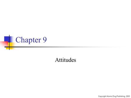 Copyright Atomic Dog Publishing, 2003 Chapter 9 Attitudes.